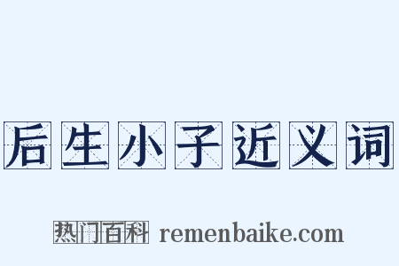 后生小子近义词是什么意思的图片